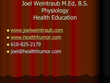 Joel Weintraub M.Ed, B.S. Physiology Health Education www.joelweintraub.com www.joelweintraub.com www.joelweintraub.com www.healthhumor.com www.healthhumor.com.