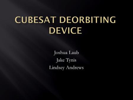 Joshua Laub Jake Tynis Lindsey Andrews.  Small, lightweight satellites  Developed by California Polytechnic State University and Stanford University.