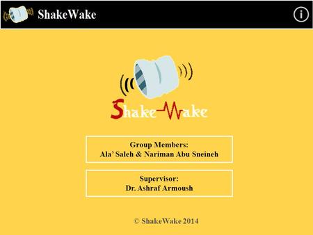 Group Members: Ala’ Saleh & Nariman Abu Sneineh Supervisor: Dr. Ashraf Armoush © ShakeWake 2014.