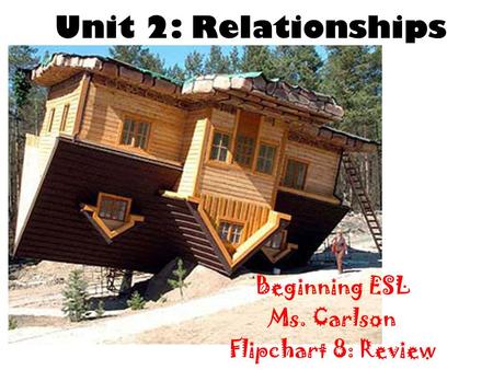 Unit 2: Relationships Beginning ESL Ms. Carlson Flipchart 8: Review.