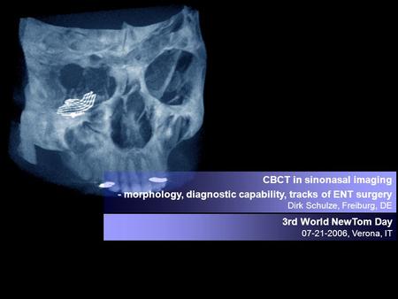 CBCT in sinonasal imaging - morphology, diagnostic capability, tracks of ENT surgery Dirk Schulze, Freiburg, DE 3rd World NewTom Day 07-21-2006, Verona,