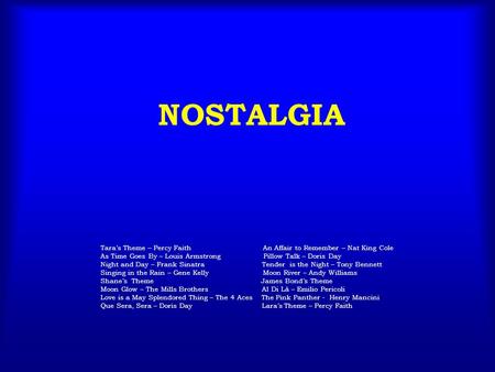 NOSTALGIA Tara’s Theme – Percy Faith An Affair to Remember – Nat King Cole As Time Goes By – Louis Armstrong Pillow Talk – Doris Day Night and Day – Frank.