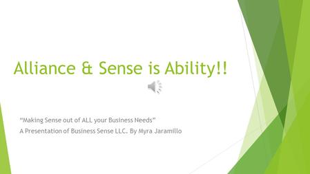 Alliance & Sense is Ability!! “Making Sense out of ALL your Business Needs” A Presentation of Business Sense LLC. By Myra Jaramillo.