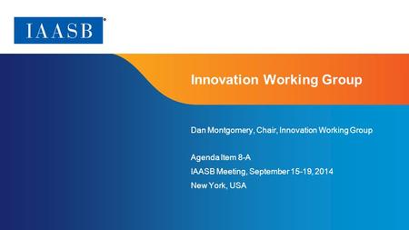 Page 1 Innovation Working Group Dan Montgomery, Chair, Innovation Working Group Agenda Item 8-A IAASB Meeting, September 15-19, 2014 New York, USA.