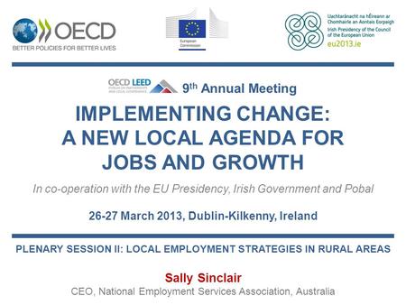 IMPLEMENTING CHANGE: A NEW LOCAL AGENDA FOR JOBS AND GROWTH In co-operation with the EU Presidency, Irish Government and Pobal 26-27 March 2013, Dublin-Kilkenny,