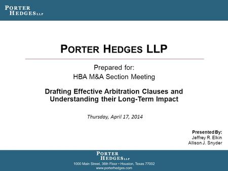 P ORTER H EDGES LLP Prepared for: HBA M&A Section Meeting Drafting Effective Arbitration Clauses and Understanding their Long-Term Impact Presented By: