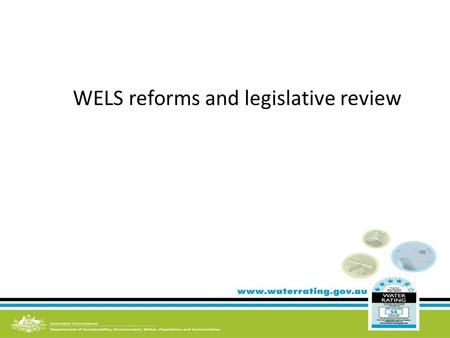 WELS reforms and legislative review. Objectives of the Water Efficiency Labelling and Standards Act 2005 Conserve water by reducing water consumption.