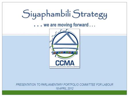 Siyaphambili Strategy Siyaphambili Strategy... we are moving forward... PRESENTATION TO PARLIAMENTARY PORTFOLIO COMMITTEE FOR LABOUR 18 APRIL 2012.