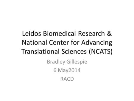 Leidos Biomedical Research & National Center for Advancing Translational Sciences (NCATS) Bradley Gillespie 6 May2014 RACD.