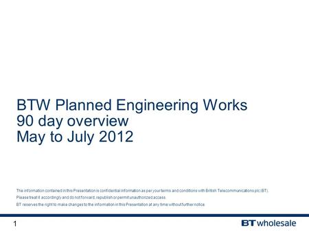 1 The information contained in this Presentation is confidential information as per your terms and conditions with British Telecommunications plc (BT).