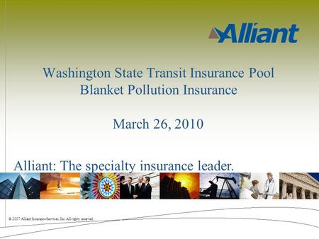 © 2007 Alliant Insurance Services, Inc. All rights reserved. Alliant: The specialty insurance leader. Washington State Transit Insurance Pool Blanket Pollution.