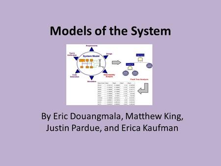 Models of the System By Eric Douangmala, Matthew King, Justin Pardue, and Erica Kaufman.