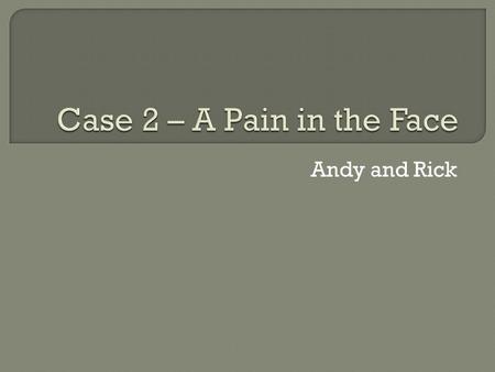 Andy and Rick.  PC 56 y.o. male w. severe stabbing pains in the R. side of face.  HPC Appeared ~6mths ago. ↑ in frequency. Lasts only a few secs. Occurs.