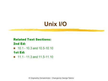 © Original by Donald Acton; Changes by George Tsiknis Unix I/O Related Text Sections: 2nd Ed: 10.1 - 10.3 and 10.5-10.10 1st Ed: 11.1 - 11.3 and 11.5-11.10.