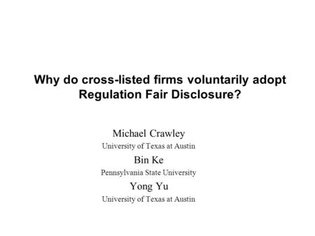 Why do cross-listed firms voluntarily adopt Regulation Fair Disclosure? Michael Crawley University of Texas at Austin Bin Ke Pennsylvania State University.