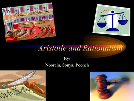 Aristotle and Rationalism By: Noorain, Sonya, Pooneh.