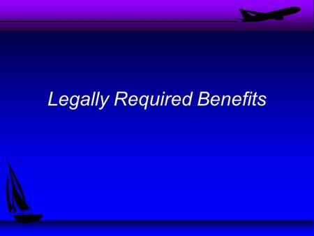 Legally Required Benefits. Types of Benefits u Name the benefits you think should be offered by companies u Which of these benefits are required by law?