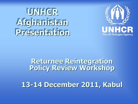 UNHCR Afghanistan Presentation Returnee Reintegration Policy Review Workshop 13-14 December 2011, Kabul.