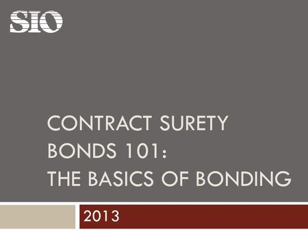 CONTRACT SURETY BONDS 101: THE BASICS OF BONDING 2013.