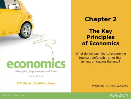 Prepared By Brock Williams Chapter 2 The Key Principles of Economics What do we sacrifice by preserving tropical rainforests rather than mining or logging.