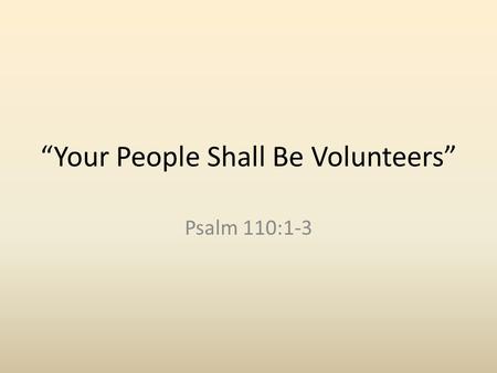 “Your People Shall Be Volunteers” Psalm 110:1-3. Introduction Powerful text for revealing the character of God’s true people. This does not refer to those.