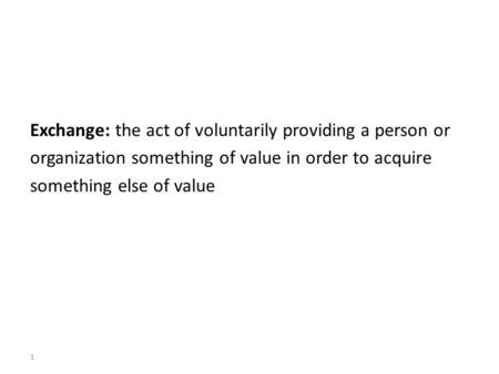 Exchange: the act of voluntarily providing a person or organization something of value in order to acquire something else of value 1.