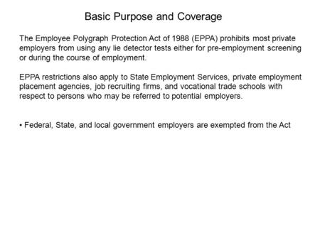 The Employee Polygraph Protection Act of 1988 (EPPA) prohibits most private employers from using any lie detector tests either for pre-employment screening.