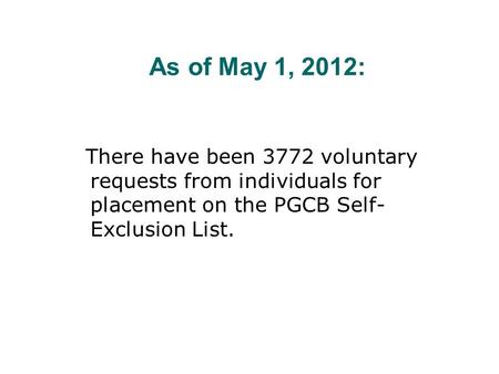 As of May 1, 2012: There have been 3772 voluntary requests from individuals for placement on the PGCB Self- Exclusion List.