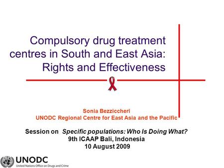 Compulsory drug treatment centres in South and East Asia: Rights and Effectiveness Sonia Bezziccheri UNODC Regional Centre for East Asia and the Pacific.