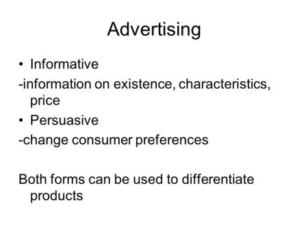 Advertising Informative -information on existence, characteristics, price Persuasive -change consumer preferences Both forms can be used to differentiate.