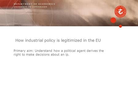 Primary aim: Understand how a political agent derives the right to make decisions about an ip. How industrial policy is legitimized in the EU.