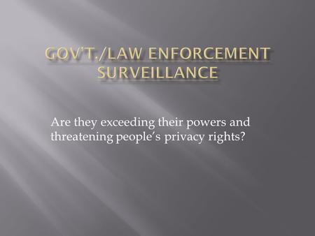 Are they exceeding their powers and threatening people’s privacy rights?