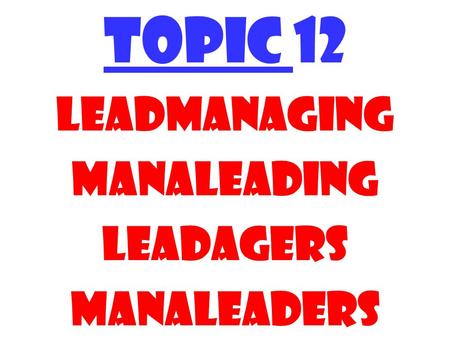 TOPIC 12 Leadmanaging manaleading Leadagers Manaleaders.