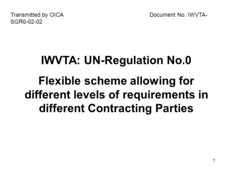 1 IWVTA: UN-Regulation No.0 Flexible scheme allowing for different levels of requirements in different Contracting Parties Transmitted by OICA Document.