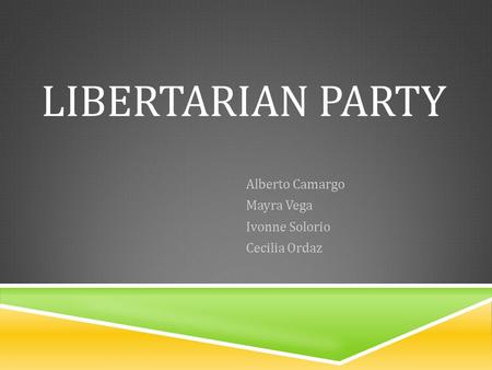 LIBERTARIAN PARTY Alberto Camargo Mayra Vega Ivonne Solorio Cecilia Ordaz.