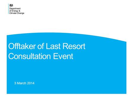 Offtaker of Last Resort Consultation Event 3 March 2014.