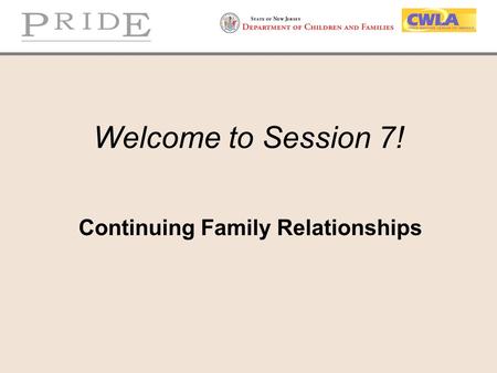 Welcome to Session 7! Continuing Family Relationships.