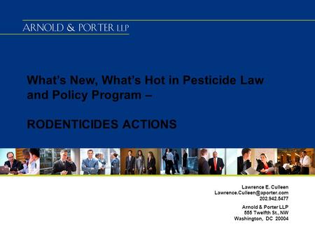 What’s New, What’s Hot in Pesticide Law and Policy Program – RODENTICIDES ACTIONS Lawrence E. Culleen 202.942.5477 Arnold.