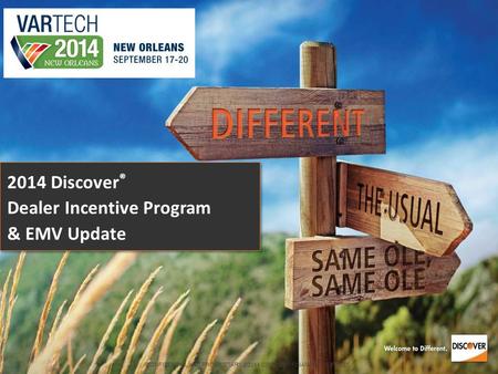 CONFIDENTIAL AND PROPRIETARY ©2014 DISCOVER FINANCIAL SERVICES 2014 Discover ® Dealer Incentive Program & EMV Update.