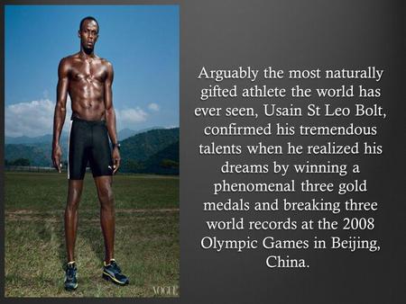 Arguably the most naturally gifted athlete the world has ever seen, Usain St Leo Bolt, confirmed his tremendous talents when he realized his dreams by.