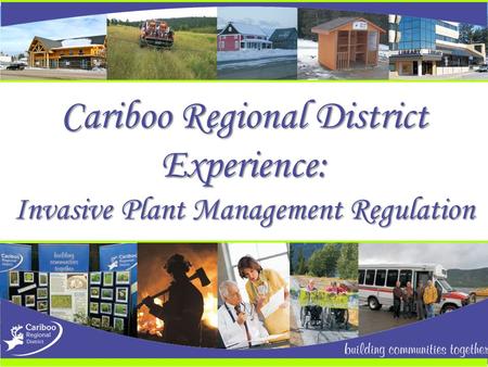 Cariboo Regional District Experience: Invasive Plant Management Regulation.