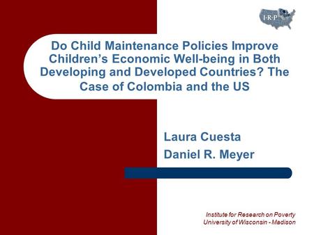 Institute for Research on Poverty University of Wisconsin - Madison Do Child Maintenance Policies Improve Children’s Economic Well-being in Both Developing.