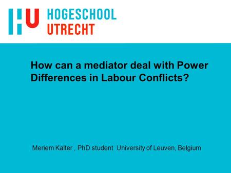 How can a mediator deal with Power Differences in Labour Conflicts? Meriem Kalter, PhD student University of Leuven, Belgium.