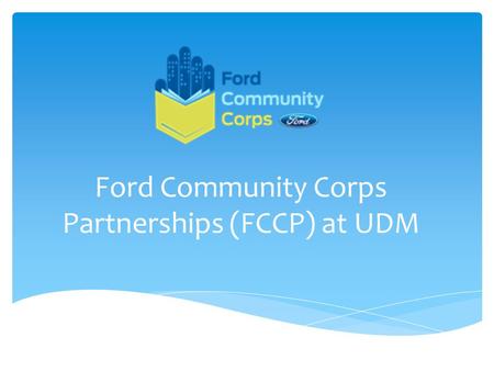 Ford Community Corps Partnerships (FCCP) at UDM. For more than 60 years, the Ford Motor Company Fund and Community Service has worked to build vibrant.