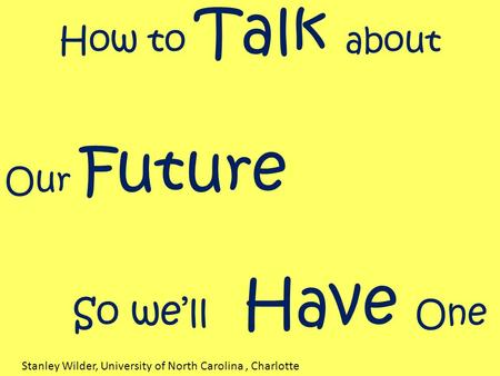 How to Talk about Our Future So we’ll Have One Stanley Wilder, University of North Carolina, Charlotte.