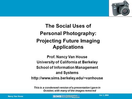 Oct 3, 2004 Nancy Van House The Social Uses of Personal Photography: Projecting Future Imaging Applications Prof. Nancy Van House University of California.