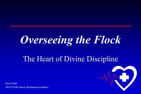 Royce P. Bell 2002-0728 MV Church, SB (Appoint Art Maddox) Overseeing the Flock The Heart of Divine Discipline.