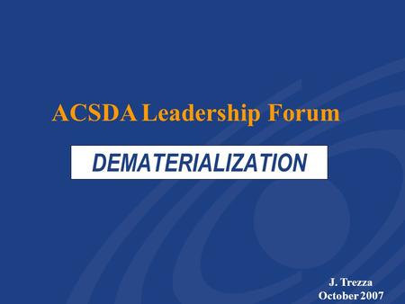 DEMATERIALIZATION J. Trezza October 2007 ACSDA Leadership Forum.