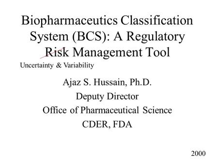 Biopharmaceutics Classification System (BCS): A Regulatory Risk Management Tool Ajaz S. Hussain, Ph.D. Deputy Director Office of Pharmaceutical Science.