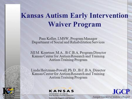 Juniper Garden’s Children’s Project Kansas Autism Early Intervention Waiver Program Pam Keller, LMSW, Program Manager Department of Social and Rehabilitation.